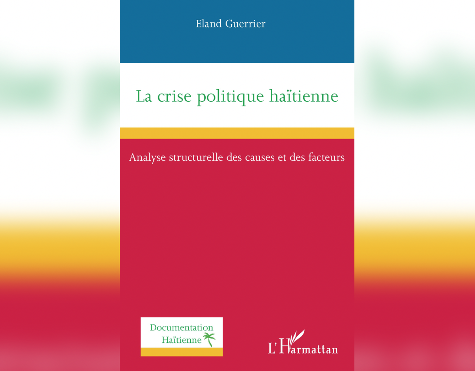 «La crise politique haïtienne: Analyse structurelle des causes et des facteurs», le dernier ouvrage du Dr Eland Guerrier